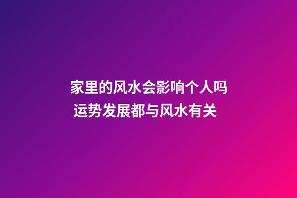 家里的风水会影响个人吗 运势发展都与风水有关